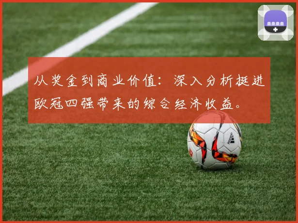 从奖金到商业价值：深入分析挺进欧冠四强带来的综合经济收益。