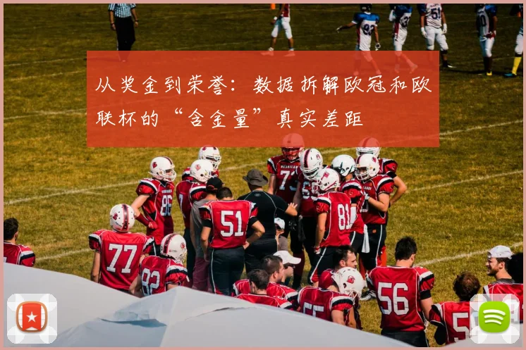 从奖金到荣誉：数据拆解欧冠和欧联杯的“含金量”真实差距