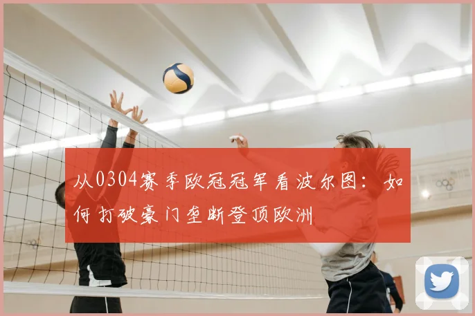 从0304赛季欧冠冠军看波尔图：如何打破豪门垄断登顶欧洲