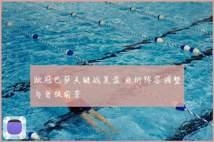 欧冠巴萨关键战复盘 分析阵容调整与晋级前景