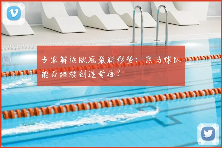 专家解读欧冠最新形势：黑马球队能否继续创造奇迹？