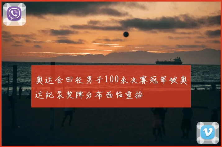 奥运会田径男子100米决赛冠军破奥运纪录奖牌分布面临重排