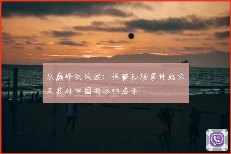 从巅峰到风波：详解孙杨事件始末及其对中国游泳的启示