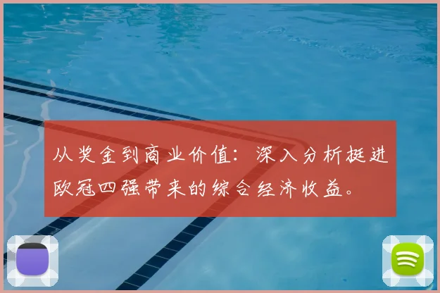从奖金到商业价值：深入分析挺进欧冠四强带来的综合经济收益。