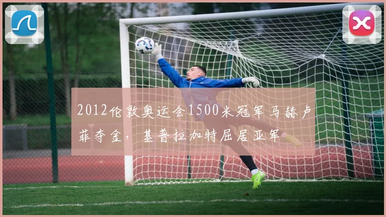 2012伦敦奥运会1500米冠军马赫卢菲夺金，基普拉加特屈居亚军